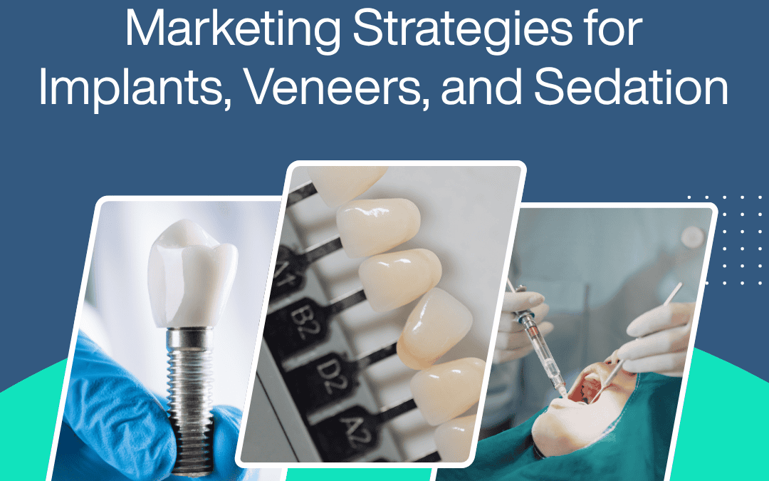 The Shift to High-Value: Marketing Strategies for Implants, Veneers, and Sedation